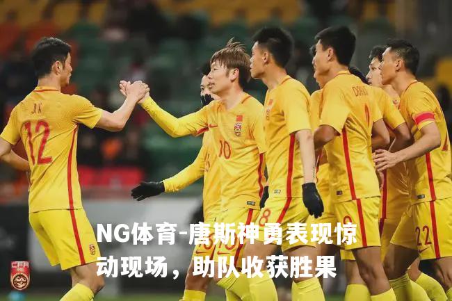 唐斯神勇表现惊动现场，助队收获胜果