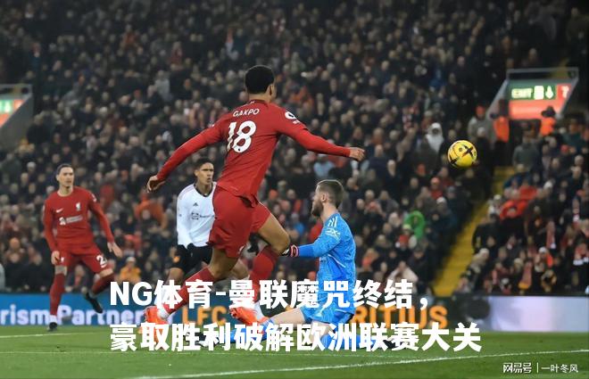 曼联魔咒终结，豪取胜利破解欧洲联赛大关