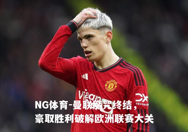 曼联魔咒终结，豪取胜利破解欧洲联赛大关
