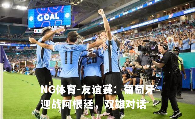 友谊赛：葡萄牙迎战阿根廷，双雄对话