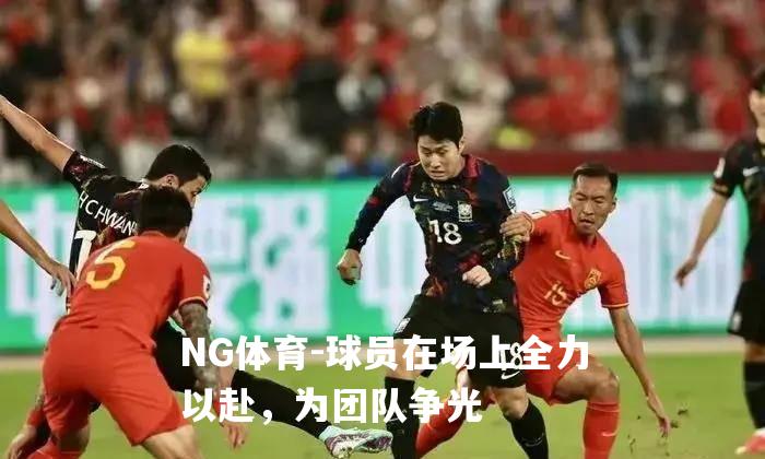 球员在场上全力以赴，为团队争光