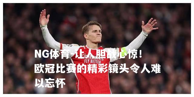 让人胆战心惊！欧冠比赛的精彩镜头令人难以忘怀