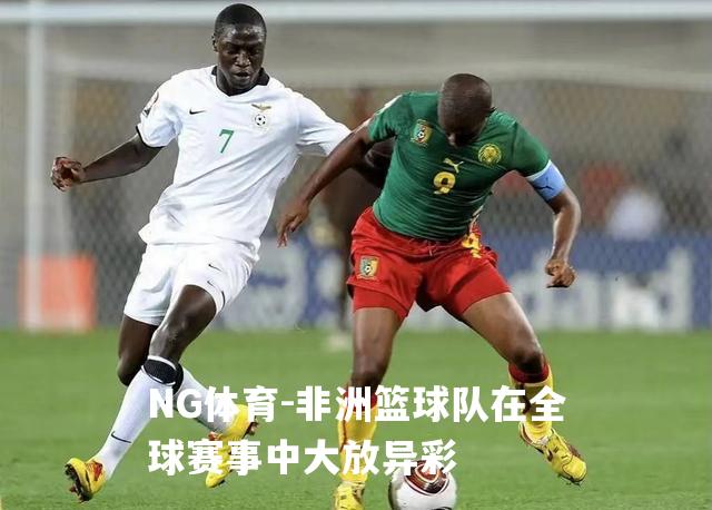 非洲篮球队在全球赛事中大放异彩