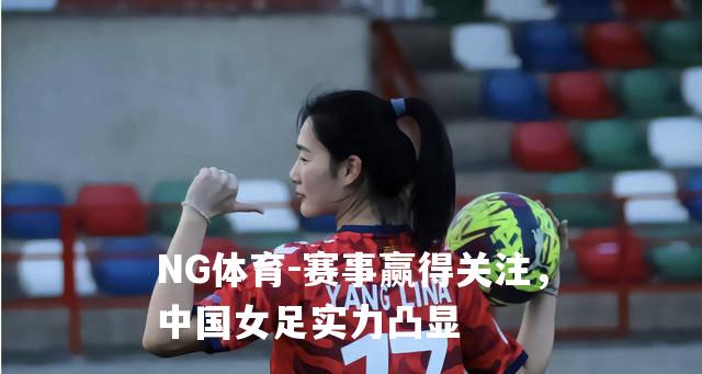 赛事赢得关注，中国女足实力凸显