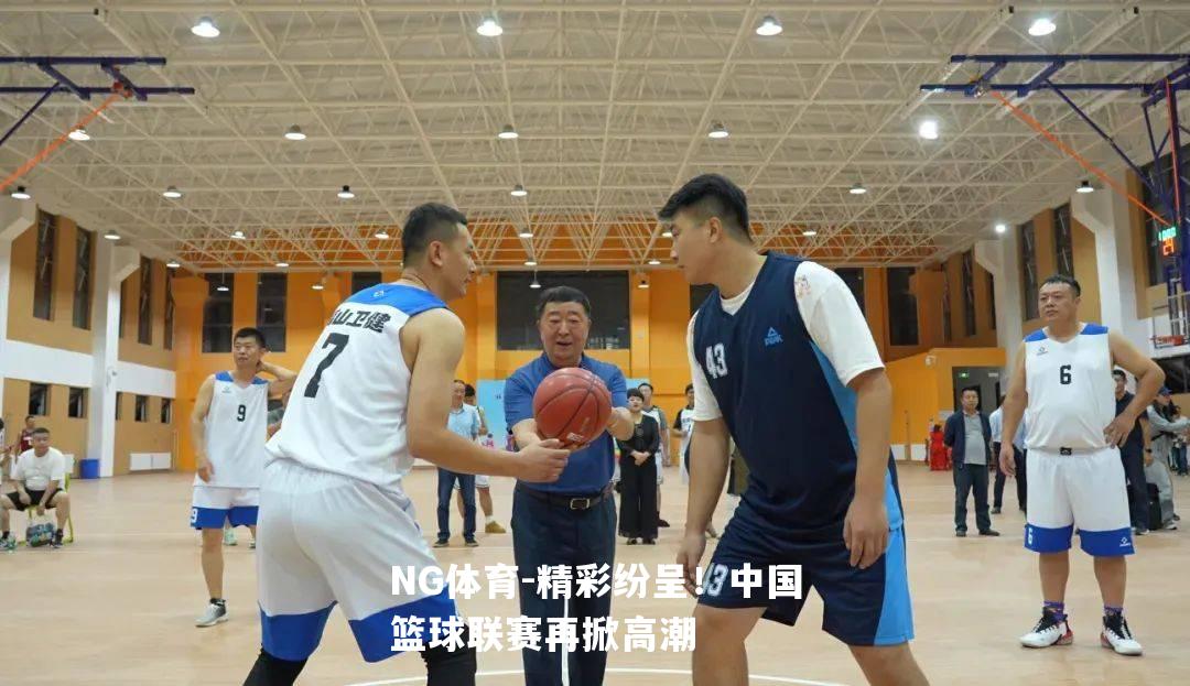 精彩纷呈！中国篮球联赛再掀高潮