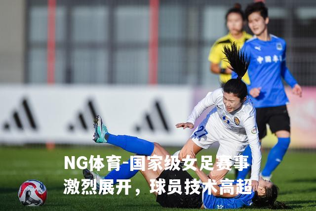 国家级女足赛事激烈展开，球员技术高超