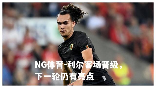 利尔客场晋级，下一轮仍有亮点