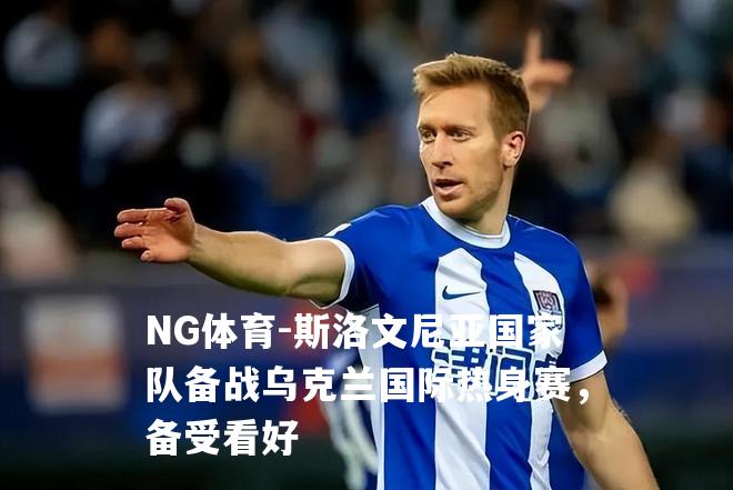 斯洛文尼亚国家队备战乌克兰国际热身赛，备受看好