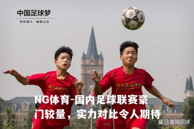 国内足球联赛豪门较量，实力对比令人期待