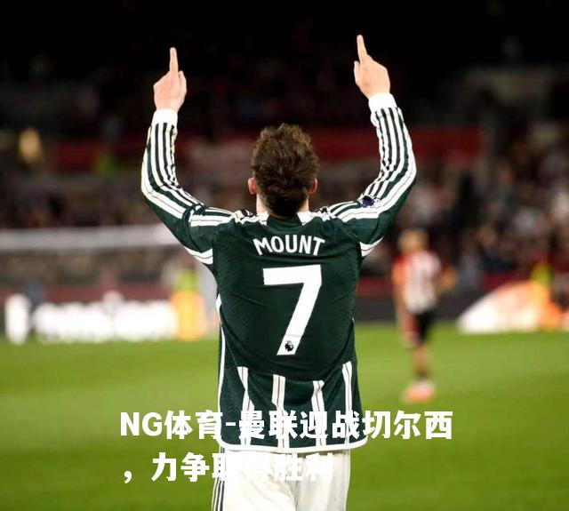 曼联迎战切尔西，力争取得胜利