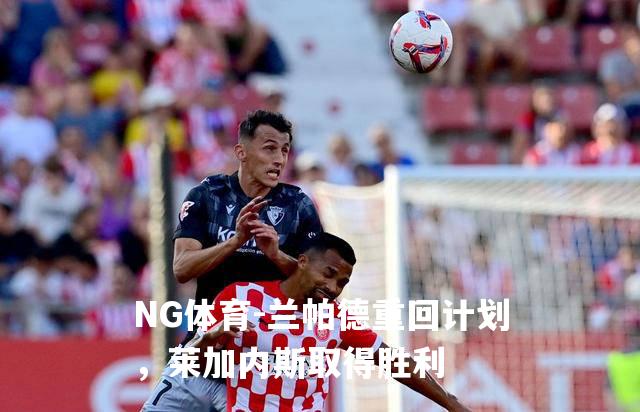 兰帕德重回计划，莱加内斯取得胜利