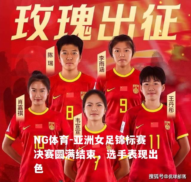 亚洲女足锦标赛决赛圆满结束，选手表现出色