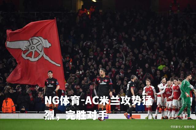 AC米兰攻势猛烈，完胜对手