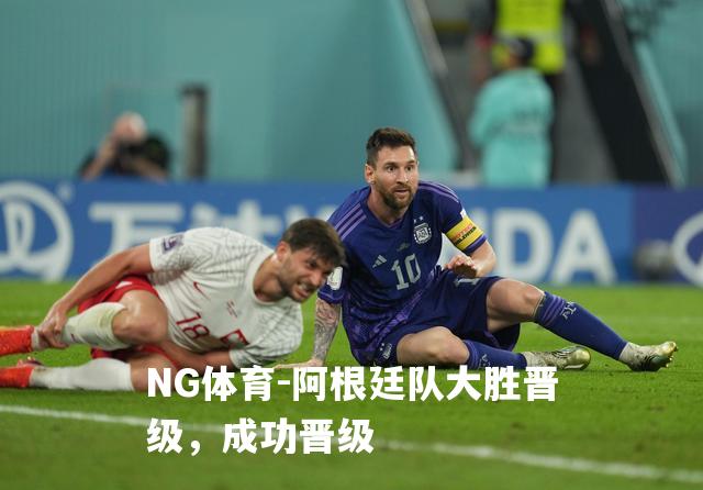 阿根廷队大胜晋级，成功晋级