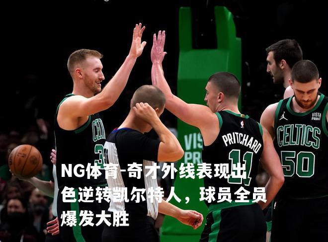 奇才外线表现出色逆转凯尔特人，球员全员爆发大胜