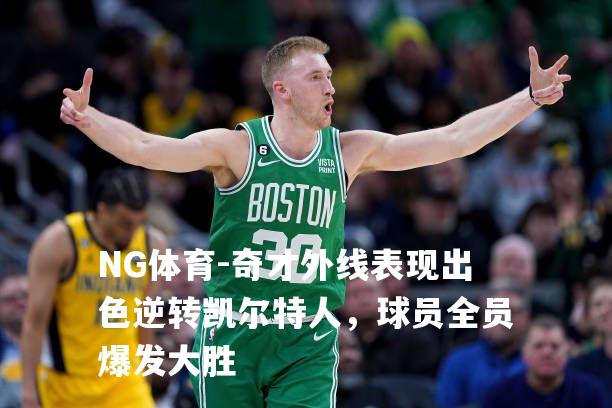 奇才外线表现出色逆转凯尔特人，球员全员爆发大胜