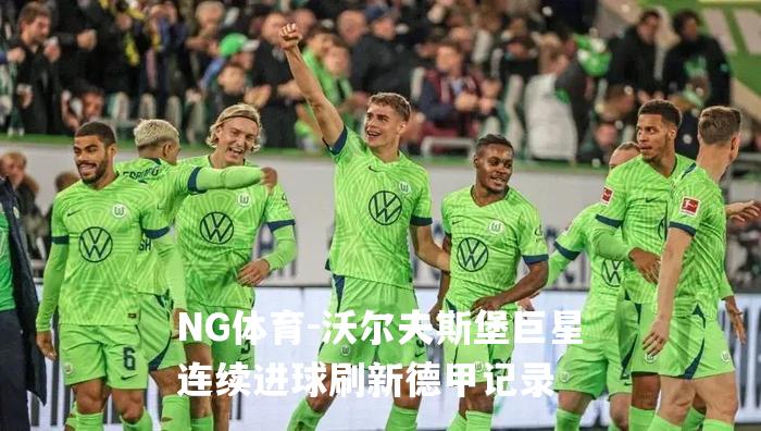 沃尔夫斯堡巨星连续进球刷新德甲记录