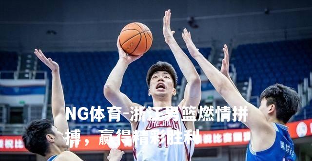 浙江男篮燃情拼搏，赢得精彩胜利