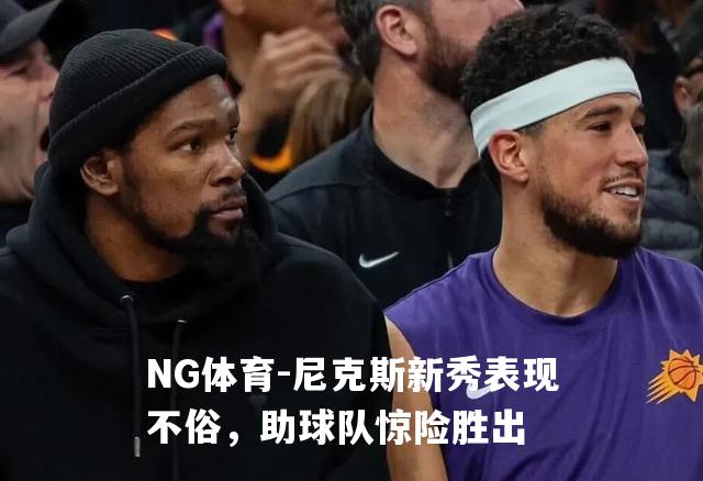 尼克斯新秀表现不俗，助球队惊险胜出