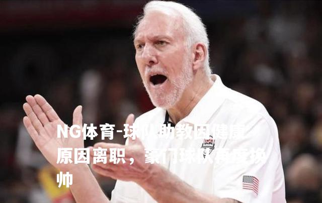 球队助教因健康原因离职，豪门球队再度换帅