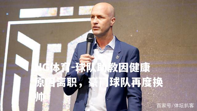 球队助教因健康原因离职，豪门球队再度换帅