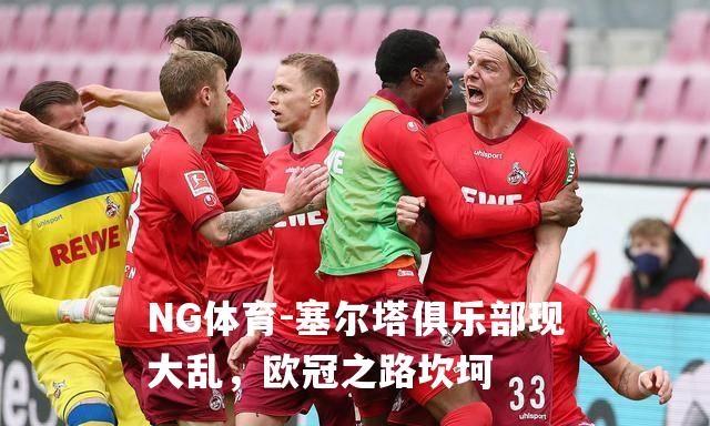塞尔塔俱乐部现大乱，欧冠之路坎坷