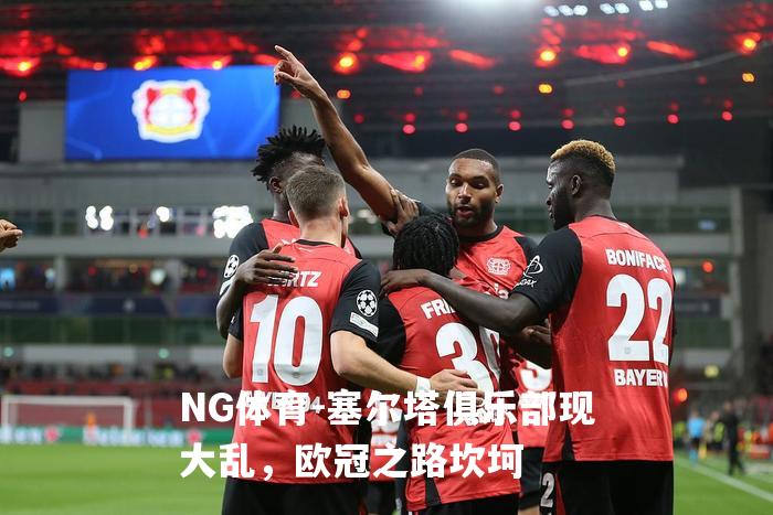 塞尔塔俱乐部现大乱，欧冠之路坎坷