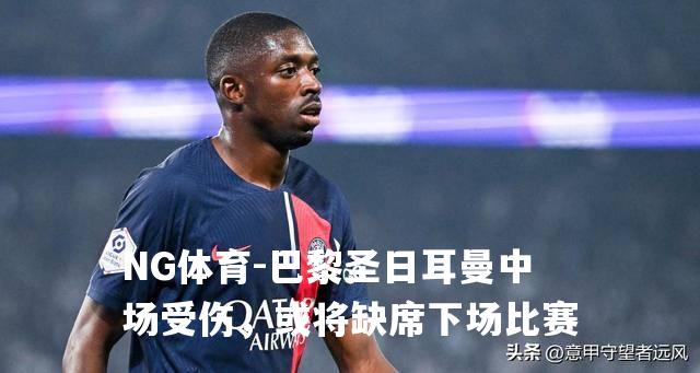 巴黎圣日耳曼中场受伤，或将缺席下场比赛