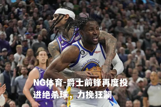 爵士前锋再度投进绝杀球，力挽狂澜