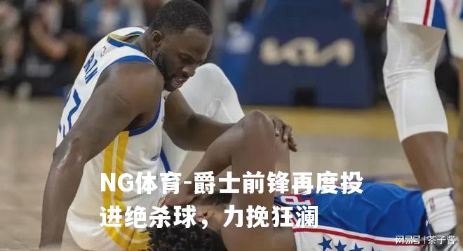爵士前锋再度投进绝杀球，力挽狂澜