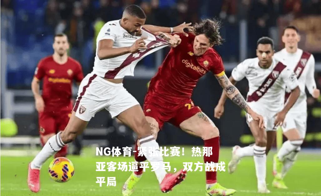紧张比赛！热那亚客场逼平罗马，双方战成平局