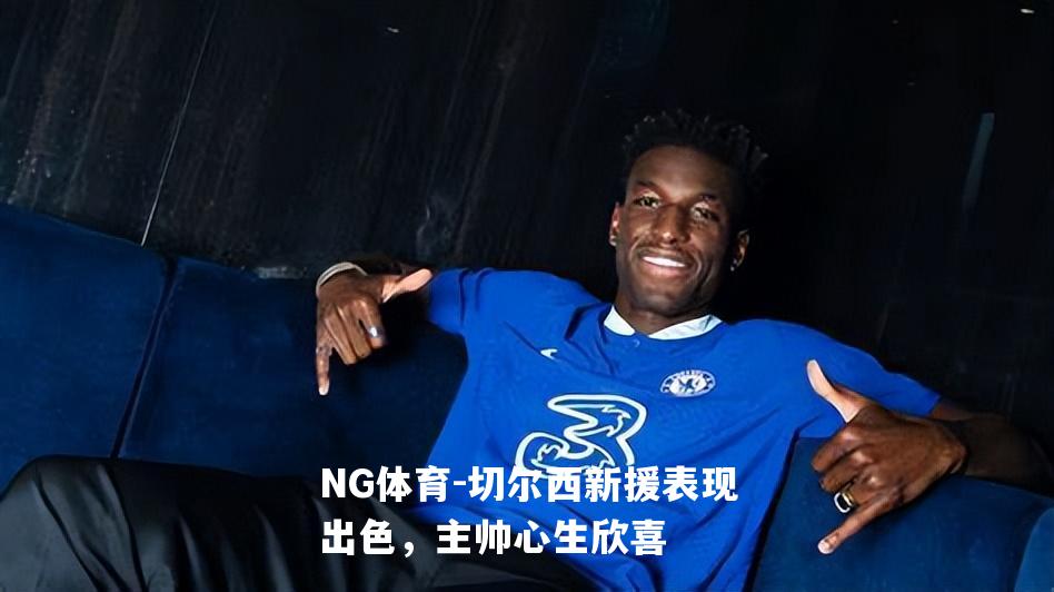 切尔西新援表现出色，主帅心生欣喜