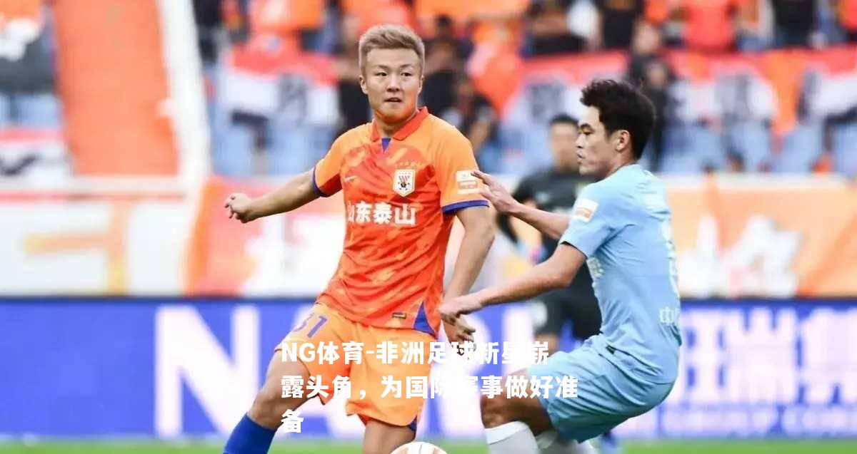 非洲足球新星崭露头角，为国际赛事做好准备