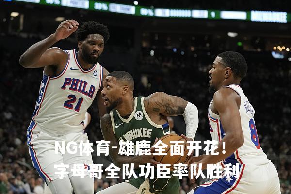 雄鹿全面开花！字母哥全队功臣率队胜利