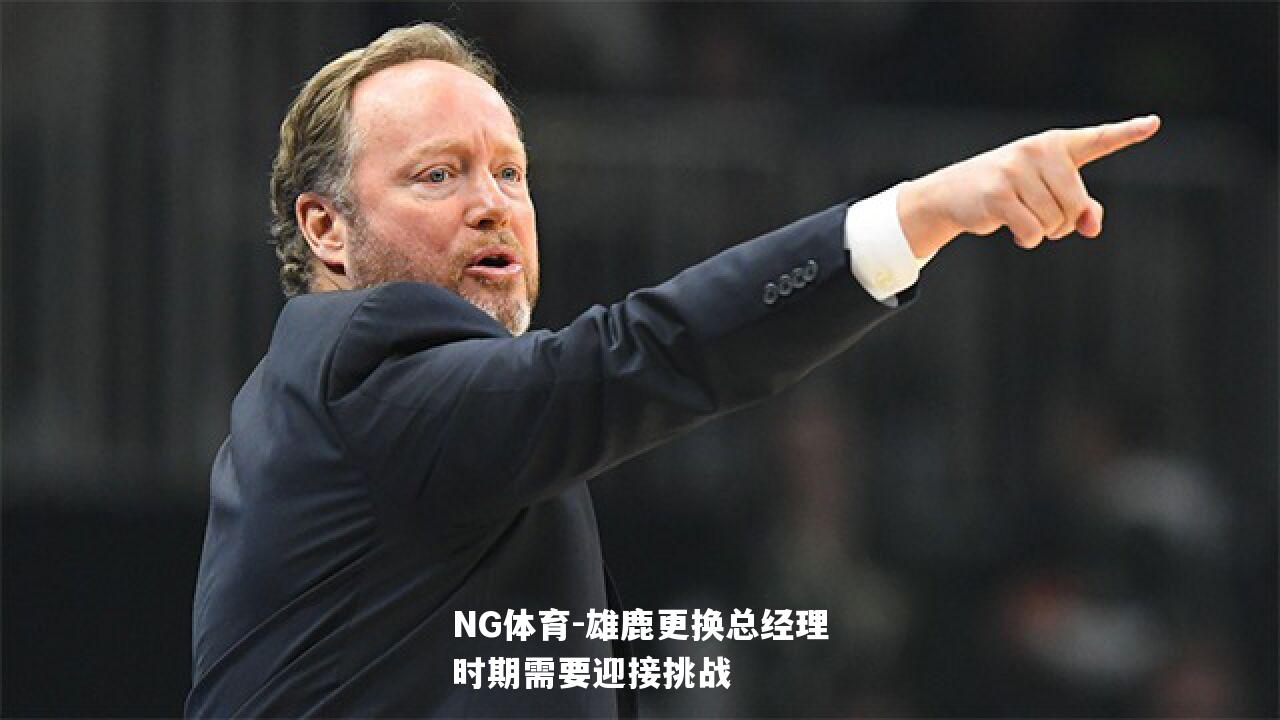 雄鹿更换总经理时期需要迎接挑战