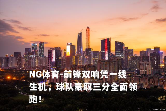 前锋双响凭一线生机，球队豪取三分全面领跑！