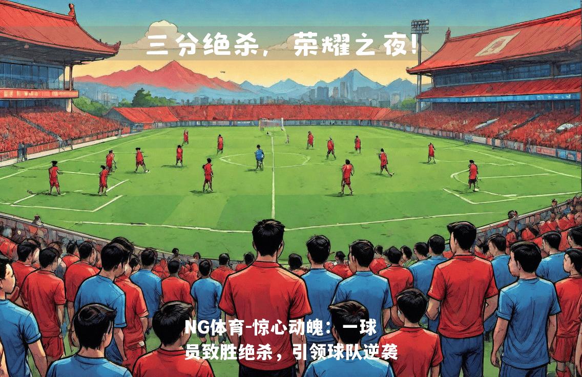 惊心动魄：一球员致胜绝杀，引领球队逆袭