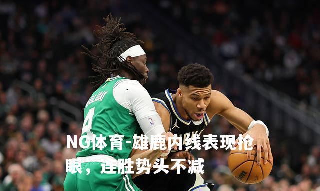 雄鹿内线表现抢眼，连胜势头不减