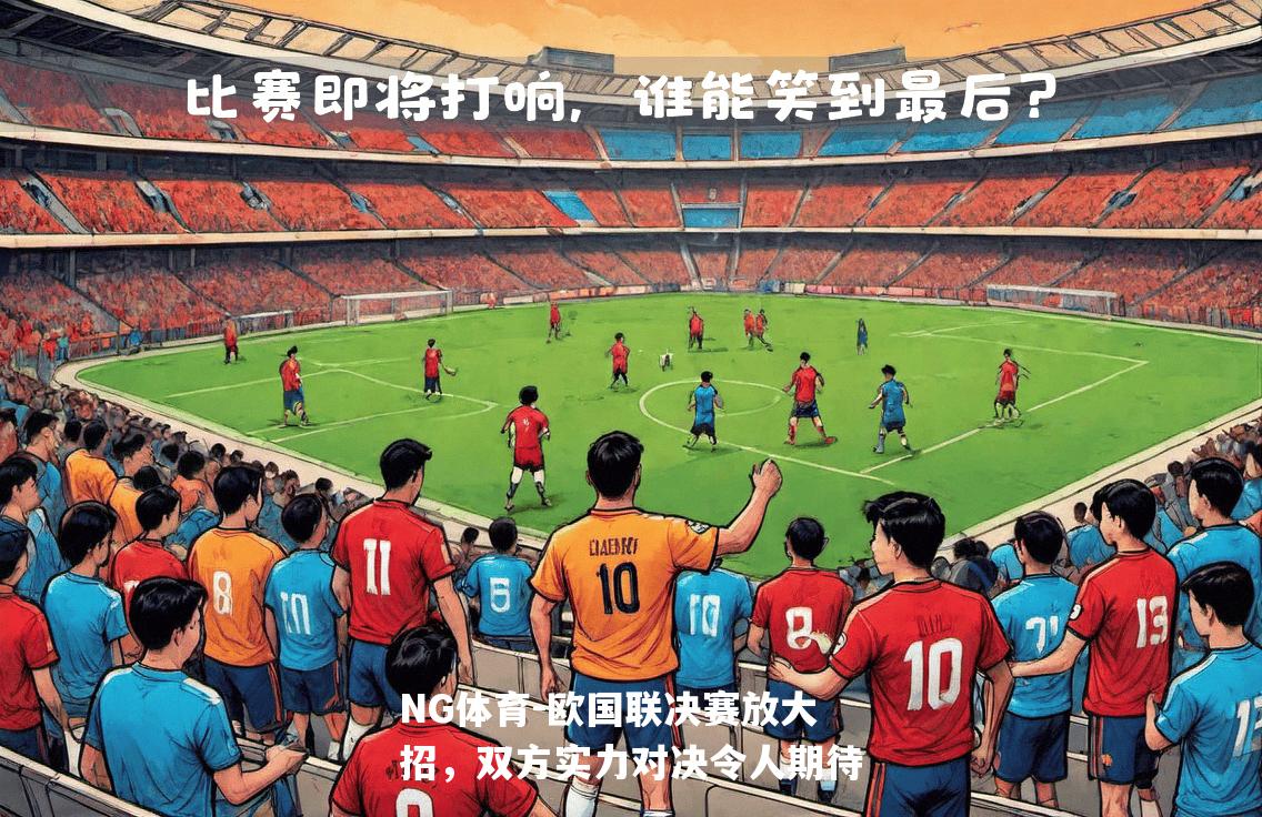 欧国联决赛放大招，双方实力对决令人期待