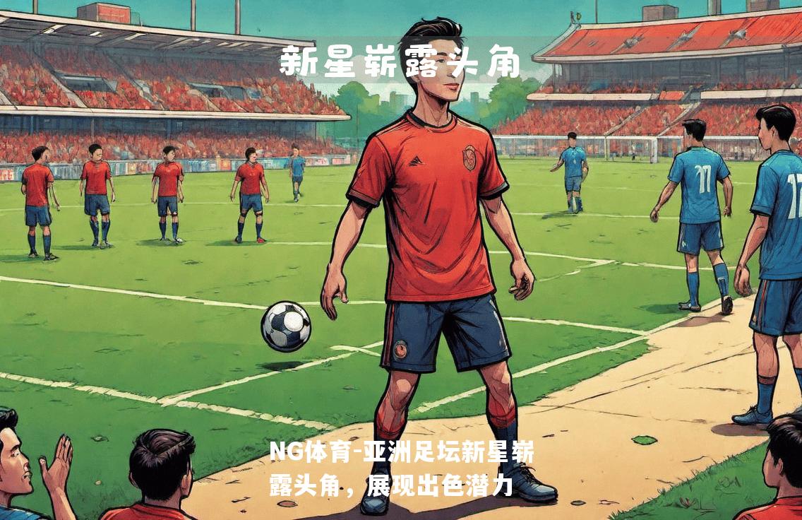亚洲足坛新星崭露头角，展现出色潜力