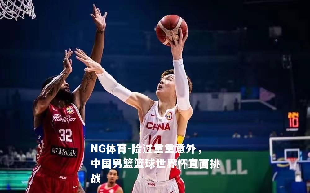 险过重重意外，中国男篮篮球世界杯直面挑战