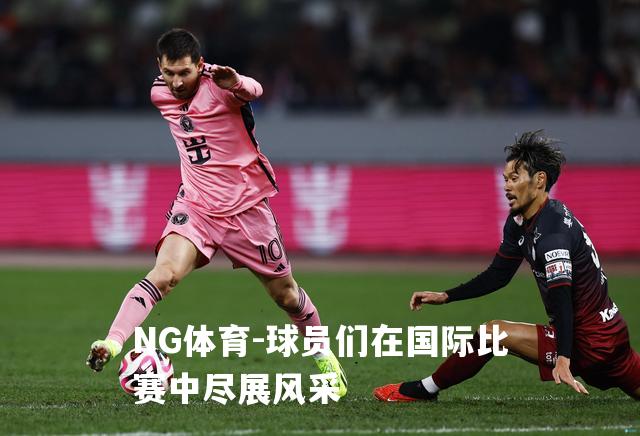 球员们在国际比赛中尽展风采