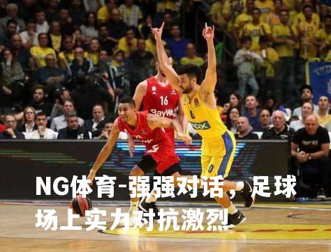 强强对话，足球场上实力对抗激烈