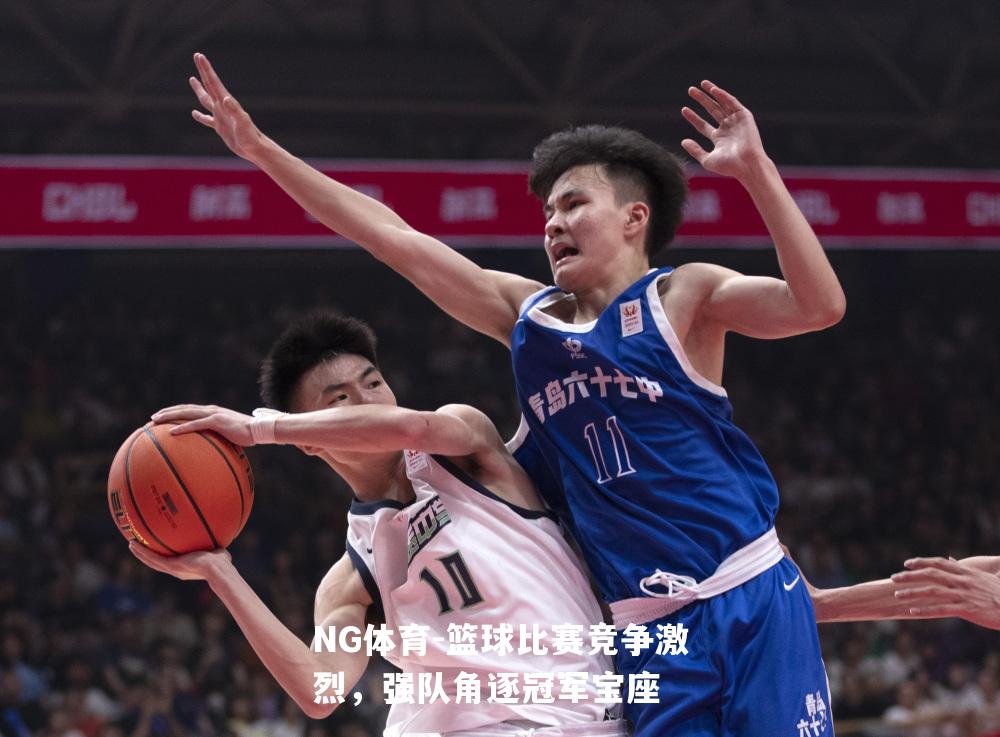 篮球比赛竞争激烈，强队角逐冠军宝座