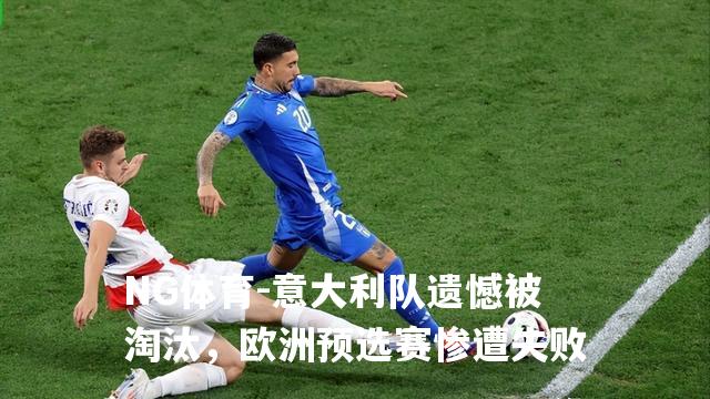 意大利队遗憾被淘汰，欧洲预选赛惨遭失败