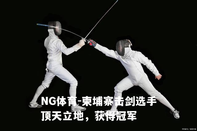 柬埔寨击剑选手顶天立地，获得冠军