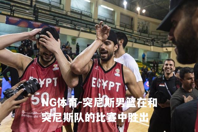 突尼斯男篮在和突尼斯队的比赛中胜出