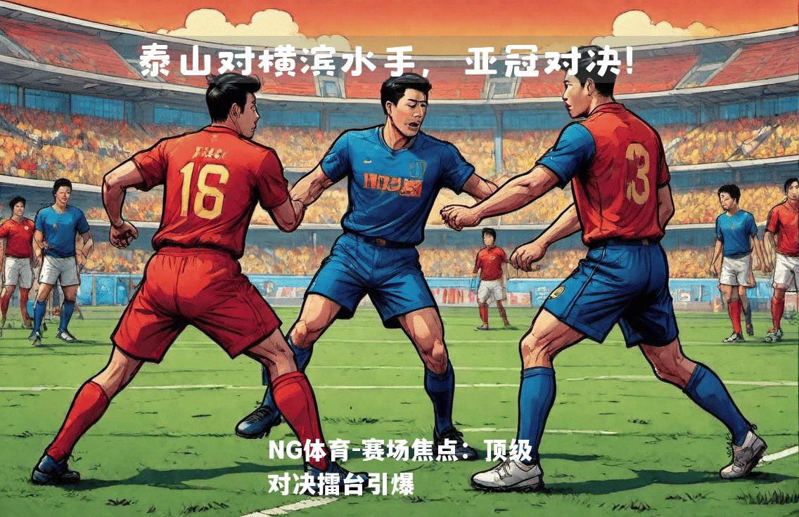 赛场焦点：顶级对决擂台引爆