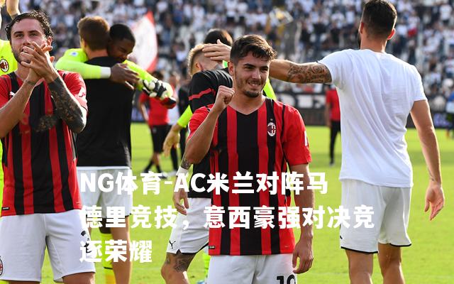AC米兰对阵马德里竞技，意西豪强对决竞逐荣耀