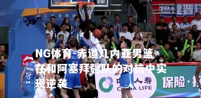 赤道几内亚男篮在和阿塞拜疆队的对抗中实现逆袭